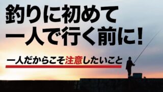 釣りに初めて一人で行く前に！一人だからこそ注意したいこと